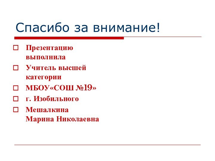 Спасибо за внимание!Презентацию выполнилаУчитель высшей категорииМБОУ«СОШ №19» г. ИзобильногоМешалкина  Марина Николаевна