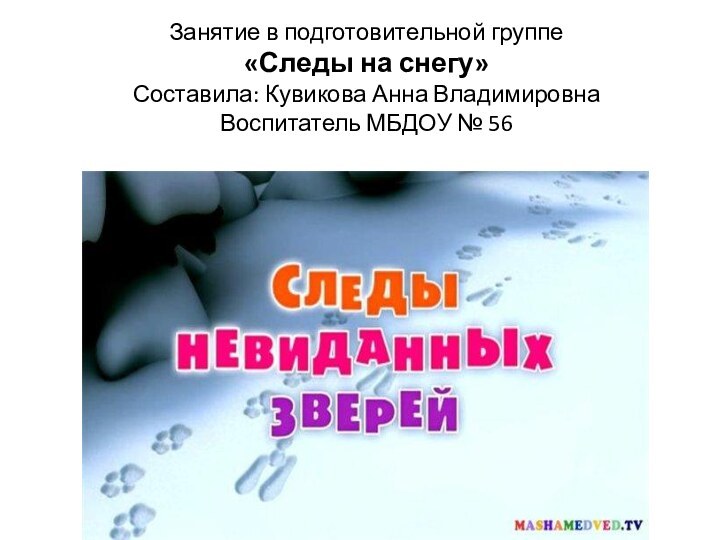 Занятие в подготовительной группе «Следы на снегу» Составила: Кувикова Анна Владимировна Воспитатель МБДОУ № 56