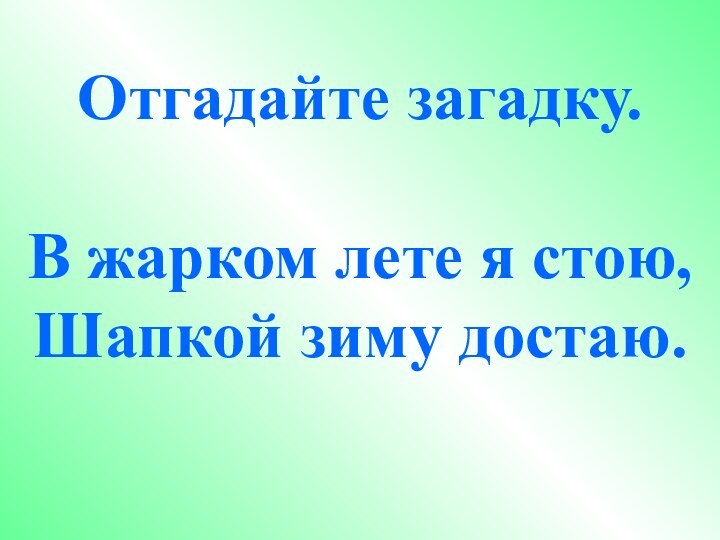 Отгадайте загадку.В жарком лете я стою,Шапкой зиму достаю.