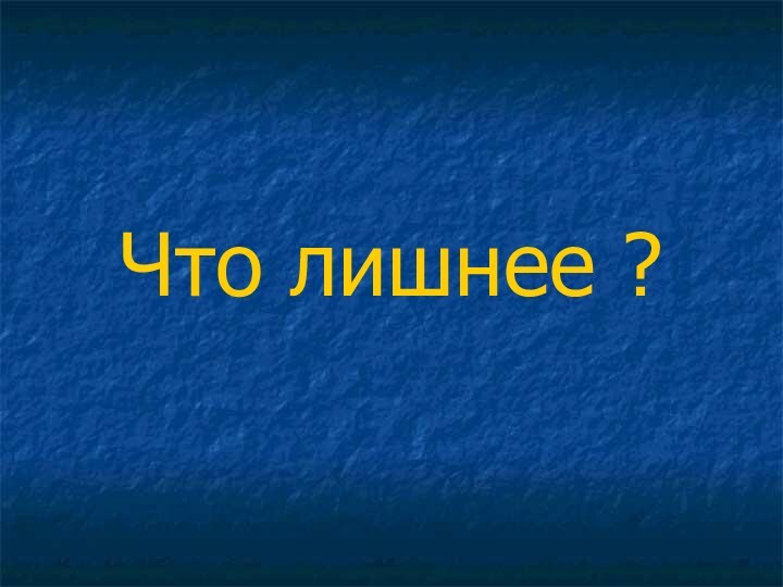 Что лишнее ?