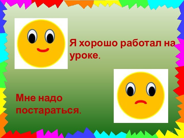 Я хорошо работал на уроке.Мне надо постараться.