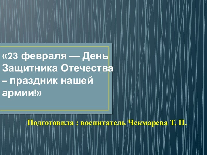 «23 февраля — День Защитника Отечества – праздник нашей армии!»  Подготовила