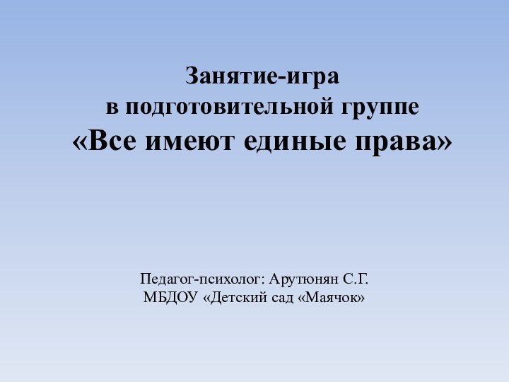 Занятие-игра  в подготовительной группе «Все имеют единые права»  Педагог-психолог: Арутюнян С.Г.МБДОУ «Детский сад «Маячок»