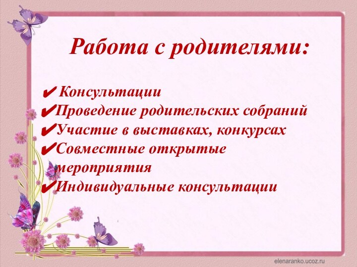 Работа с родителями: КонсультацииПроведение родительских собранийУчастие в выставках, конкурсахСовместные открытые мероприятияИндивидуальные консультации