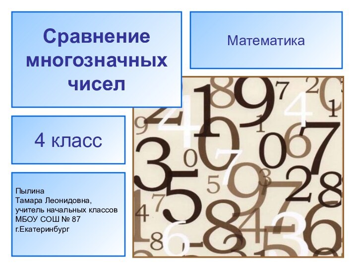 Сравнение многозначныхчиселПылина Тамара Леонидовна,учитель начальных классов МБОУ СОШ № 87г.Екатеринбург4 классМатематика