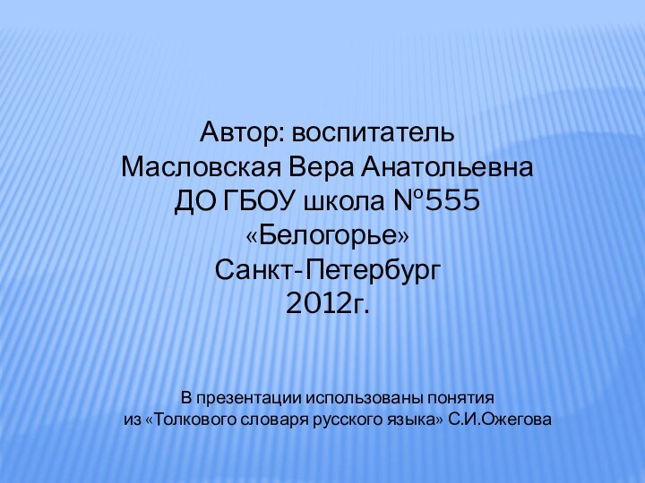 Автор: воспитательМасловская Вера АнатольевнаДО ГБОУ школа №555 «Белогорье»Санкт-Петербург2012г.В презентации использованы понятия