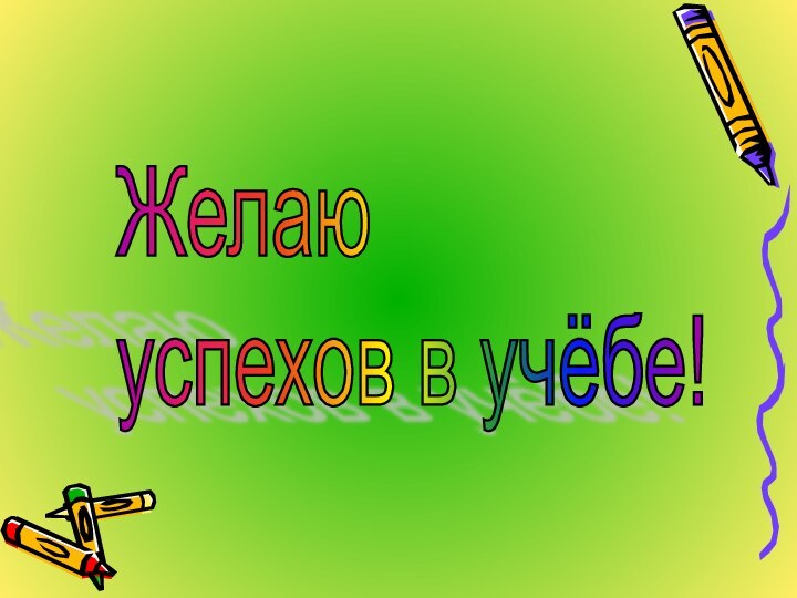 Желаю  успехов в учёбе!