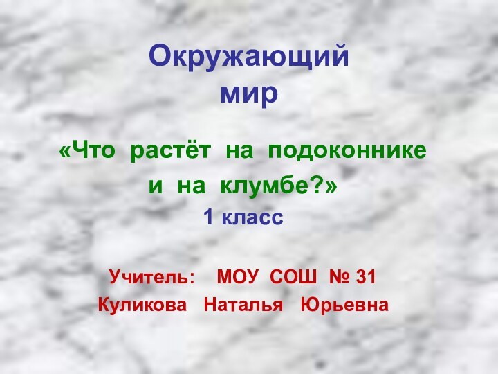 Окружающий мир«Что растёт на подоконникеи на клумбе?»1 классУчитель:  МОУ СОШ №