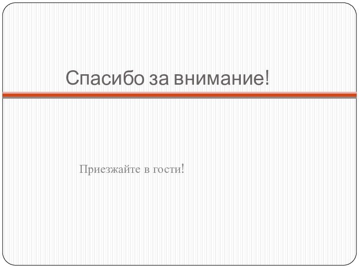 Спасибо за внимание!Приезжайте в гости!