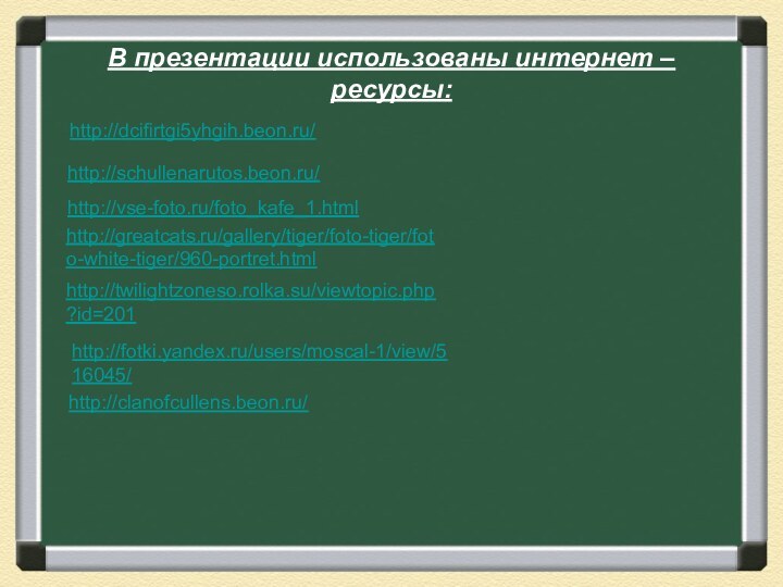 http://dcifirtgi5yhgih.beon.ru/http://schullenarutos.beon.ru/http://vse-foto.ru/foto_kafe_1.htmlhttp://twilightzoneso.rolka.su/viewtopic.php?id=201http://fotki.yandex.ru/users/moscal-1/view/516045/http://greatcats.ru/gallery/tiger/foto-tiger/foto-white-tiger/960-portret.htmlhttp://clanofcullens.beon.ru/В презентации использованы интернет – ресурсы: