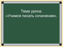 Презентация Учимся писать сочинение учебно-методический материал по русскому языку