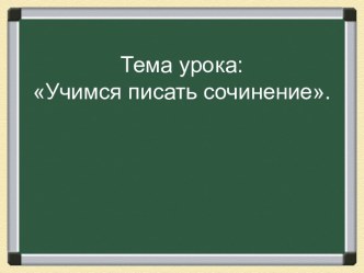 Презентация Учимся писать сочинение учебно-методический материал по русскому языку