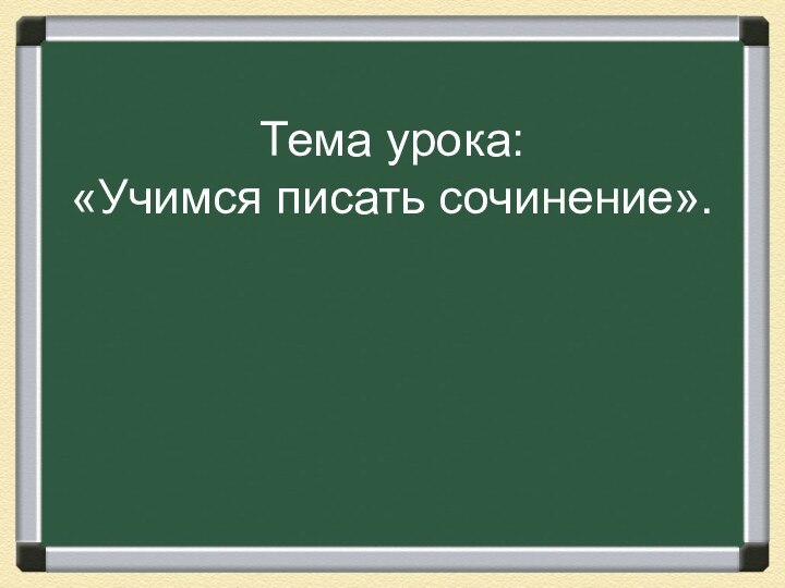 Тема урока: «Учимся писать сочинение».