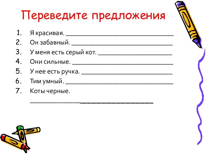 Я красивая. ________________________________Он забавный. ______________________________У меня есть серый кот. ______________________Они сильные. ______________________________У