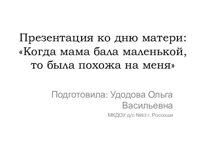 Презентация ко дню матери: «Когда мама бала маленькой, то была похожа на