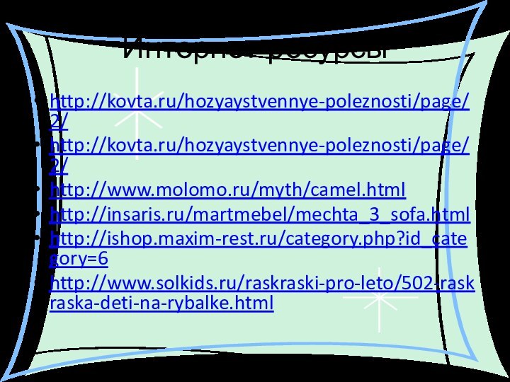 Интернет-ресурсыhttp://kovta.ru/hozyaystvennye-poleznosti/page/2/ http://kovta.ru/hozyaystvennye-poleznosti/page/2/ http://www.molomo.ru/myth/camel.html http://insaris.ru/martmebel/mechta_3_sofa.html http://ishop.maxim-rest.ru/category.php?id_category=6 http://www.solkids.ru/raskraski-pro-leto/502-raskraska-deti-na-rybalke.html