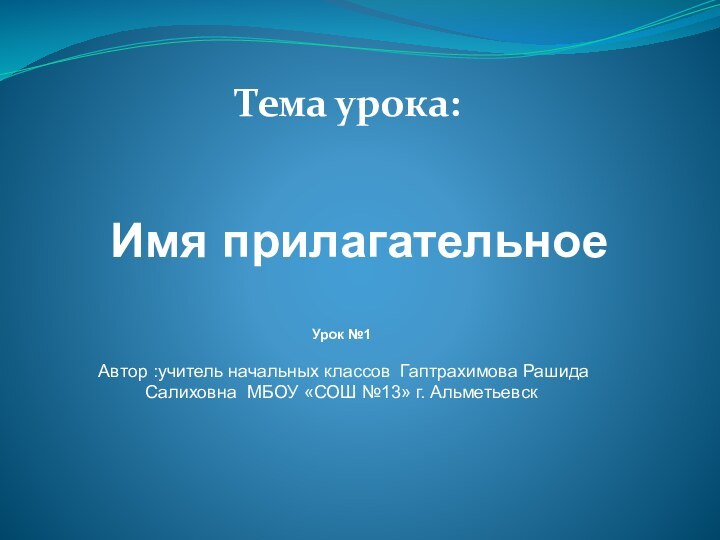 Тема урока:   Имя прилагательноеУрок №1 Автор :учитель начальных классов Гаптрахимова