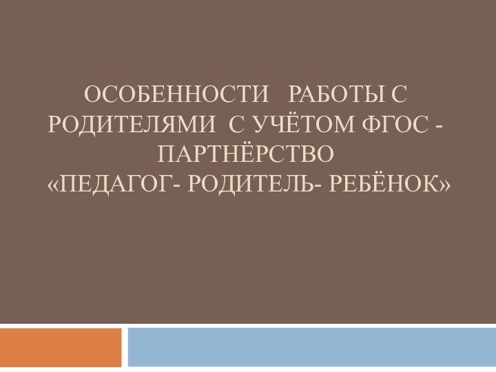 Особенности  работы с  родителями с учётом ФГОС -