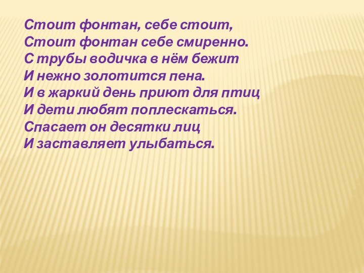 Стоит фонтан, себе стоит,Стоит фонтан себе смиренно.С трубы водичка в нём бежитИ