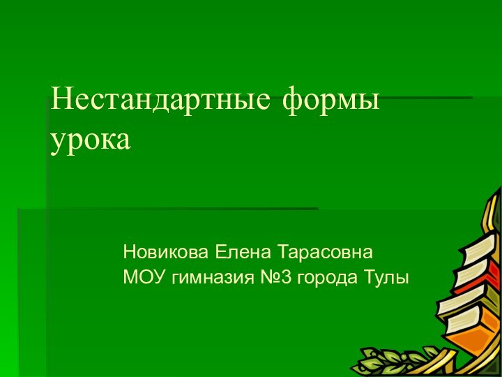 Нестандартные формы урокаНовикова Елена ТарасовнаМОУ гимназия №3 города Тулы