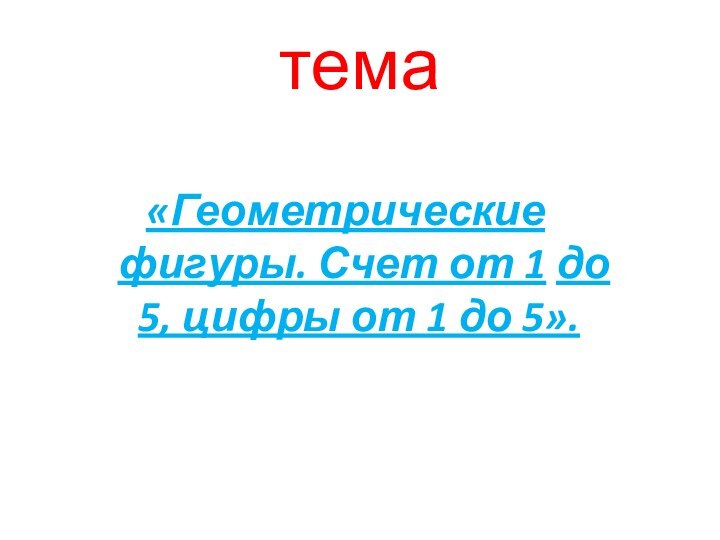 тема«Геометрические фигуры. Счет от 1 до 5, цифры от 1 до 5».