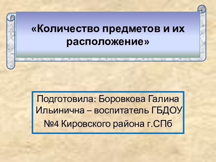 «Количество предметов и их расположение»Подготовила: Боровкова Галина Ильинична – воспитатель ГБДОУ№4 Кировского района г.СПб