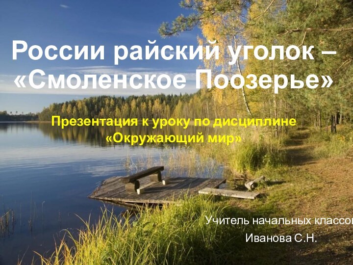 России райский уголок – «Смоленское Поозерье»Учитель начальных классовИванова С.Н.Презентация к уроку по дисциплине «Окружающий мир»