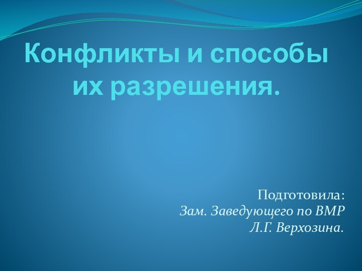 Конфликты и способы их разрешения.Подготовила: Зам. Заведующего по ВМР Л.Г. Верхозина.