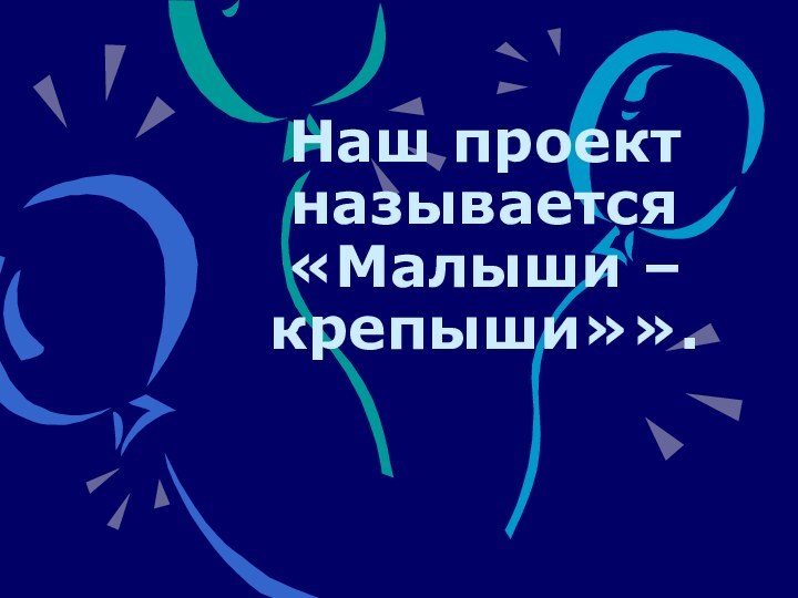 Наш проект называется «Малыши –крепыши»».