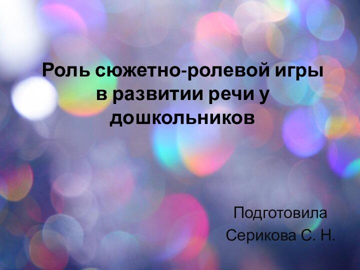 Роль сюжетно-ролевой игры в развитии речи у дошкольниковПодготовила Серикова С. Н.