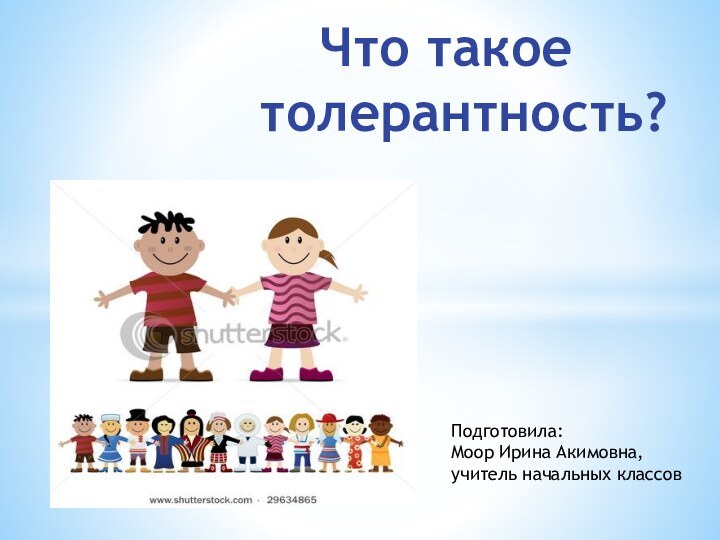 Что такое толерантность?Подготовила: Моор Ирина Акимовна,учитель начальных классов