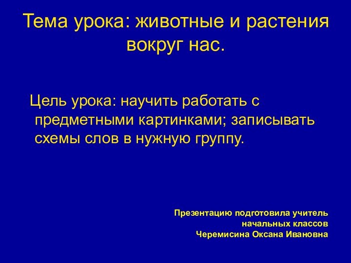 Тема урока: животные и растения вокруг нас. Цель урока: научить работать с