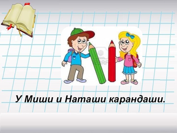 У Миши и Наташи карандаши.