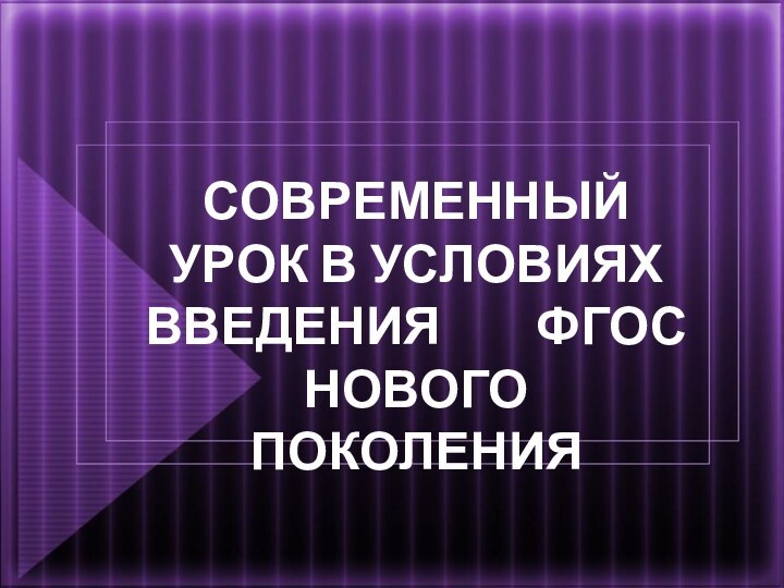 СОВРЕМЕННЫЙ УРОК В УСЛОВИЯХ ВВЕДЕНИЯ    ФГОС НОВОГО  ПОКОЛЕНИЯ