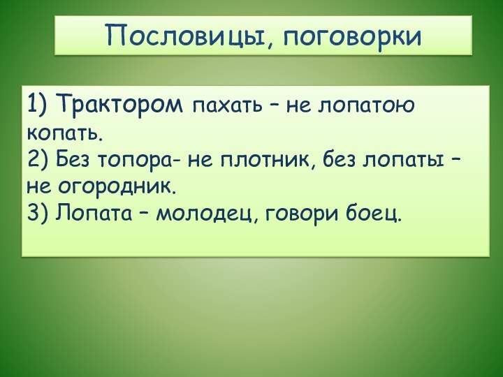 Пословицы, поговорки1) Трактором пахать – не лопатою копать.2) Без топора- не плотник,