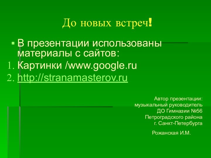 До новых встреч!В презентации использованы материалы c сайтов:Картинки /www.google.ruhttp://stranamasterov.ruАвтор презентации: музыкальный руководитель