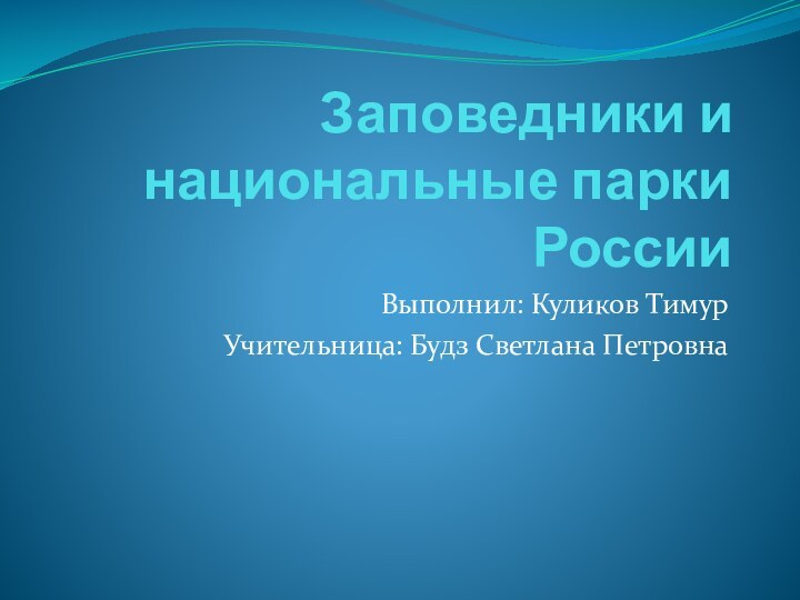 Заповедники и национальные парки РоссииВыполнил: Куликов Тимур Учительница: Будз Светлана Петровна