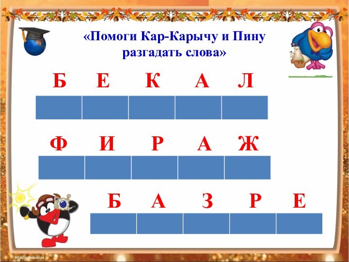 «Помоги Кар-Карычу и Пину  разгадать слова»БЕКАЛФИРАЖБАЗРЕ