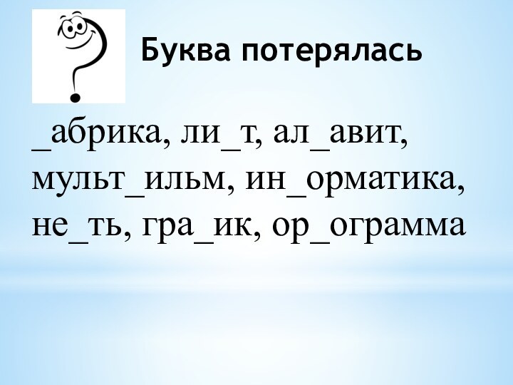 Буква потерялась_абрика, ли_т, ал_авит, мульт_ильм, ин_орматика, не_ть, гра_ик, ор_ограмма