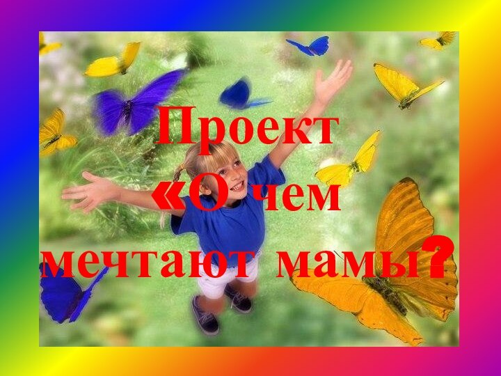 Проект  «О чем мечтают мамы?