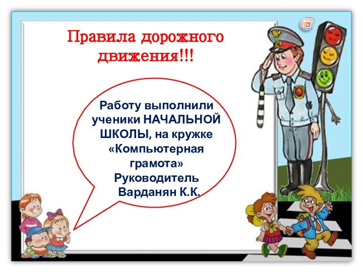 Правила дорожного движения!!! Работу выполнили ученики НАЧАЛЬНОЙ ШКОЛЫ, на кружке «Компьютерная грамота»Руководитель Варданян К.К.