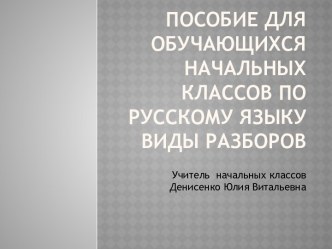 Пособие для обучающихся начальных классов по русскому языку. Виды разборов. электронный образовательный ресурс по русскому языку по теме