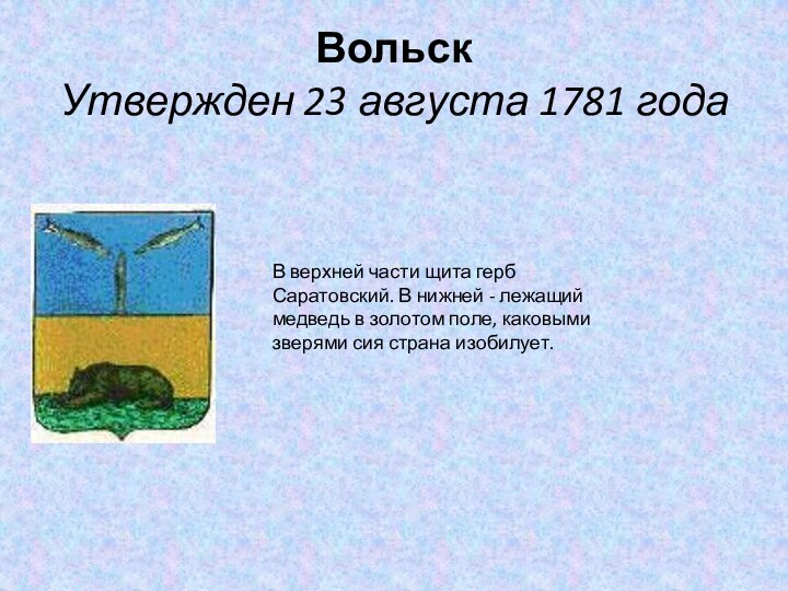 Вольск Утвержден 23 августа 1781 годаВ верхней части щита герб Саратовский. В