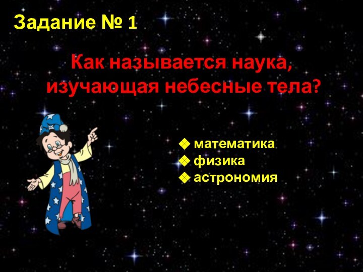 Задание № 1Как называется наука, изучающая небесные тела? математика физика астрономия