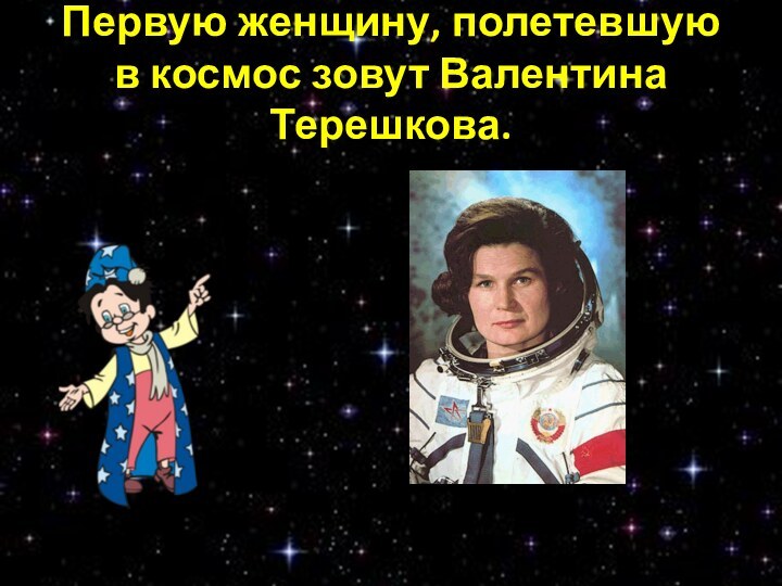 Первую женщину, полетевшую в космос зовут Валентина Терешкова.
