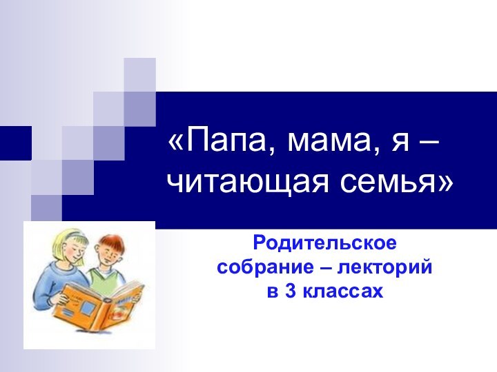 «Папа, мама, я – читающая семья» Родительское собрание – лекторий в 3 классах