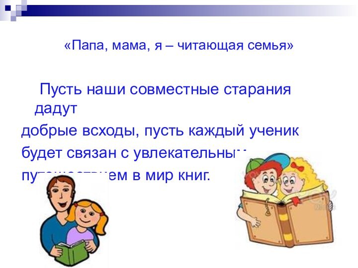 «Папа, мама, я – читающая семья» 	Пусть наши совместные старания дадутдобрые всходы,