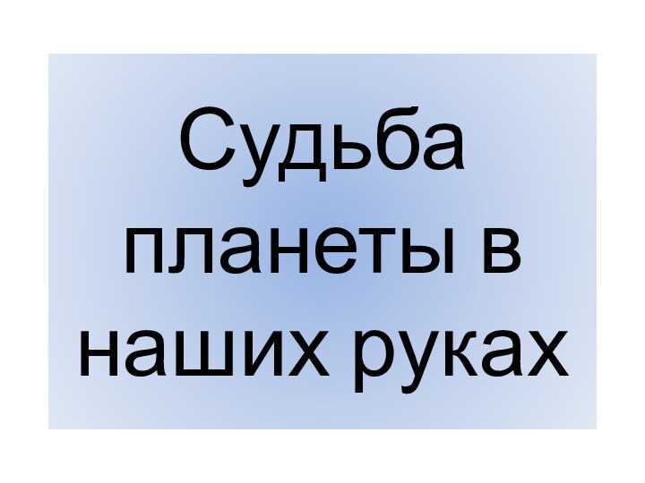 Судьба планеты в наших руках