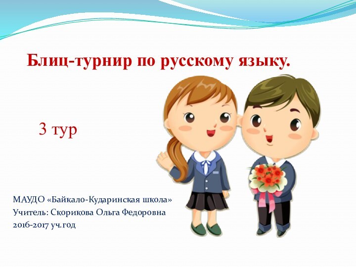 Блиц-турнир по русскому языку. МАУДО «Байкало-Кударинская школа»Учитель: Скорикова Ольга Федоровна2016-2017 уч.год3 тур