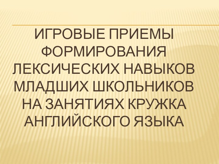 Игровые приемы формирования лексических навыков младших школьников  на занятиях кружка английского языка